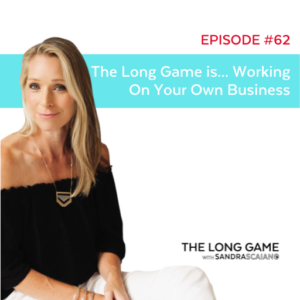 The LONG GAME Episode 62 Working on Your Business with Sandra Scaiano