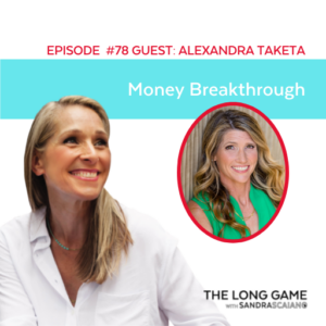 THE LONG GAME Podcast with Sandra Scaiano Money Breakthrough with Alexandra Taketa