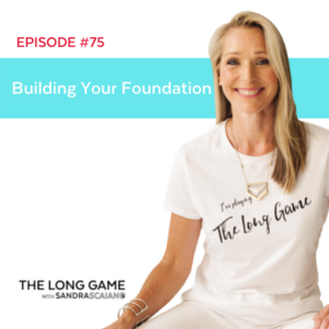 The LONG GAME Episode 75 Building Your Foundation with Sandra Scaiano