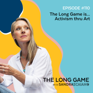 The-LONG-GAME-Episode-110-Activism-thru-Art-with-Sandra-Scaiano.png
