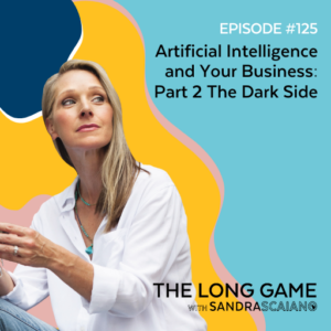 The-LONG-GAME-Episode-125-Artificial-Intelligence-and-Your-Business-Part-2-The-Dark-Side-with-Sandra-Scaiano