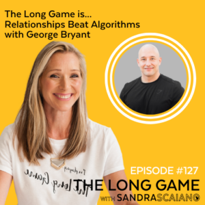 THE-LONG-GAME-Podcast-with-Sandra-Scaiano-Relationships-Beat-Algorithms-with-George-Bryant