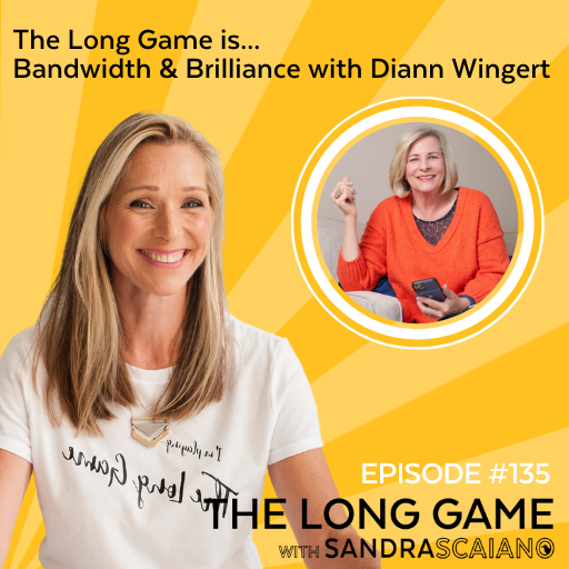THE LONG GAME Podcast with Sandra Scaiano Bandwidth & Brilliance with Diann Wingert