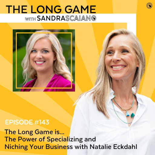 THE-LONG-GAME-Podcast-Sandra-Scaiano-The-Power-of-Specializing-and-Niching-Your-Business-with-Natalie-Eckdahl
