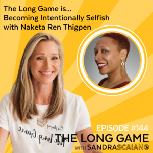 THE-LONG-GAME-Podcast-with-Sandra-Scaiano-Becoming-Intentionally-Selfish-with-Naketa-Ren-Thigpen
