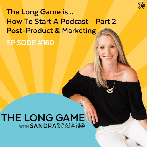 The-LONG-GAME-Episode-160-How-To-Start-A-Podcast-Part-2-Post-Product-Marketing-with-Sandra-Scaiano