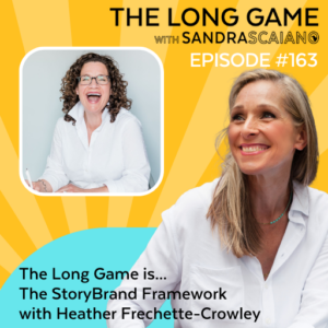 THE-LONG-GAME-Podcast-with-Sandra-Scaiano-The-StoryBrand-Framework-with-Heather-Frechette-Crowley