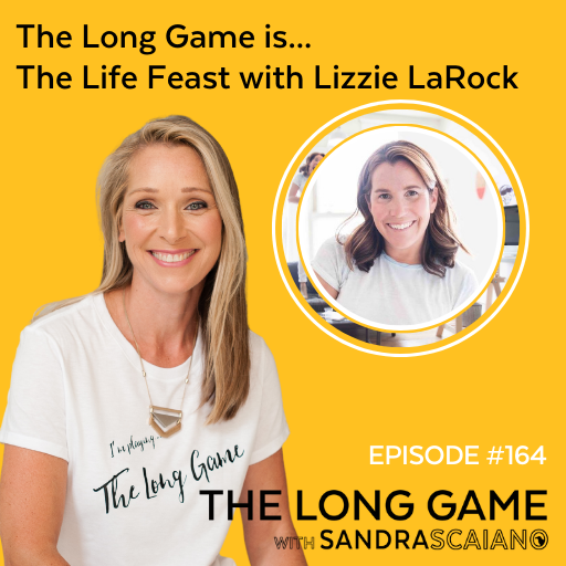THE-LONG-GAME-Podcast-164-with-Sandra-Scaiano-The-Life-Feast-with-Lizzie-LaRock